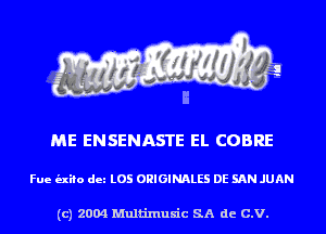 ME ENSENASTE EL COBRE

Fue (nib dm L05 ORIGINALS DE SAN JUAN

(c) 2004 Multinmsic SA de C.V.