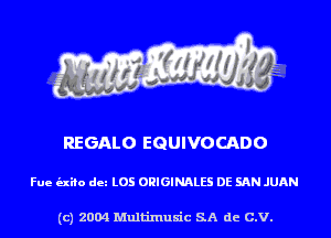 REGALO EGUIVOCADO

Fue (nib dm L05 ORIGINALS DE SAN JUAN

(c) 2004 Multinlusic SA de C.V.