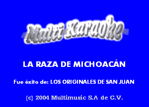 LA RAZA DE MICHOACAN

Fue (nib dm L05 ORIGINALS DE SAN JUAN

(c) 2004 Multinlusic SA de C.V.