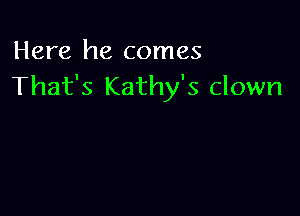 Here he comes
That's Kathy's clown