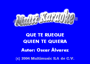 QUE TE RUEGUE
QUIEN TE GUIERA

Anton Oacur Alvarez

(c) 2004 thJtimuSic SA de C.V.