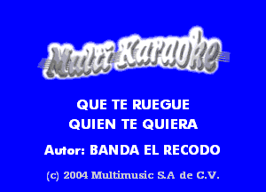 QUE TE RUEGUE
QUIEN TE GUIERA

Anion BANDA EL RECODO

(c) 2004 thJtimuSic SA de C.V.