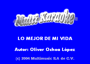 LO MEJOR DE Ml VIDA

Anton Oliver Ochoa pru

(c) 2004 Multimulc SA de C.V.