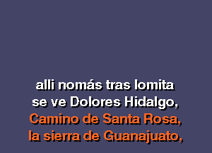 alli nomais tras lomita
se ve Dolores Hidalgo,
Camino de Santa Rosa,
la sierra de Guanaiuato,