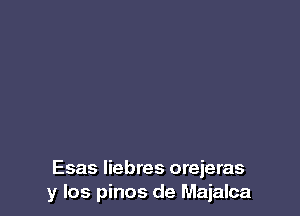 Esas liebres orejeras
y Ios pinos de Majalca