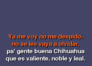 Ya me voy no me despido,
no 59 has vaya a olvidar,
pd gente buena Chihuahua
que es valiente, noble y leal.