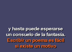 y hasta puede esperarse
un consuelo de la fantasia.
Escribir un poema es faicil
si existe un motivo