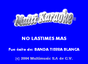 NO LASTIMES MAS

Fue unto det BANDA TIERRA BLANCA

(c) 2004 Multinlusic SA de C.V.