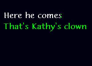 Here he comes
That's Kathy's clown