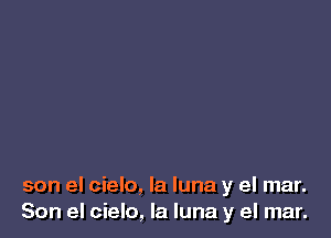 son el cielo, la luna y el mar.
Son el cielo, la luna y el mar.