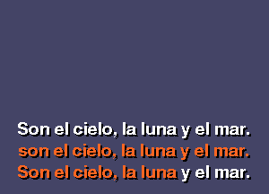 Son el cielo, la luna y el mar.
son el cielo, la luna y el mar.
Son el cielo, la luna y el mar.