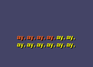3y, aye! ays ay! ay, ay!
aY9 ays aYs aY! ay! ay!