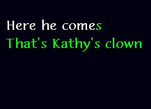 Here he comes
That's Kathy's clown