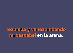 rezumba y va rezumbando
mi cascabel en la arena.