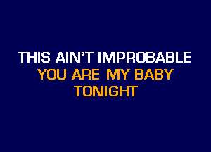 THIS AINT IMPROBABLE
YOU ARE MY BABY

TONIGHT