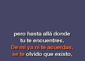 pero hasta alla'l donde
tu te encuentres,
De mi ya ni te acuerdas,
se te olvido que existo,