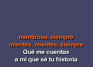 mentirosa, siempre
mientes, mientes, siempre
Qu me cuentas
a mique se' tu historia