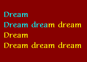 Dream
Dream dream dream
Dream
Dream dream dream