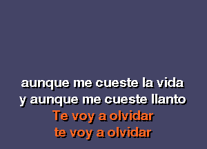 aunque me cueste la Vida
y aunque me cueste llanto
Te voy a olvidar
te voy a olvidar