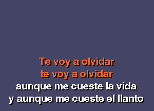 Te voy a olvidar
te voy a olvidar
aunque me cueste la Vida
y aunque me cueste el llanto