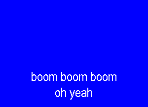 boom boom boom
oh yeah