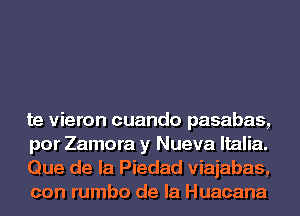 te vieron cuando pasabas,
por Zamora y Nueva ltalia.
Que de la Piedad viajabas,
con rumbo de la Huacana