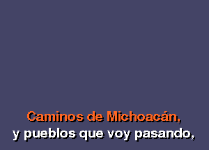 Caminos de Michoacan,
y pueblos que voy pasando,