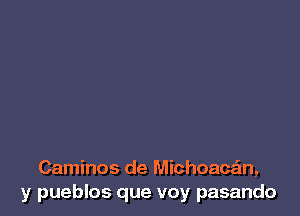 Caminos de Michoacan,
y pueblos que voy pasando