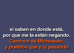 si saben en donde este'l,
por que me la esta'm negando.
Caminos de Michoace'm,
y pueblos que voy pasando