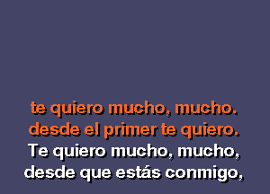 te quiero mucho, mucho.

desde el primer te quiero.

Te quiero mucho, mucho,
desde que este'ls conmigo,