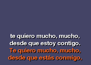 te quiero mucho, mucho,

desde que estoy contigo.

Te quiero mucho, mucho,
desde que este'ls conmigo,