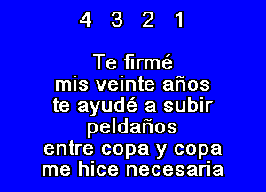 4321

Te flrmt'a
mIs velnte ar'ios

te ayud a subir
peldaiios
entre copa y copa
me hice necesaria