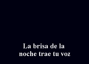 La brisa de la
noche trae tu voz