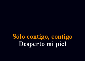 Sdlo contigo, contigo
Despertt') mi piel