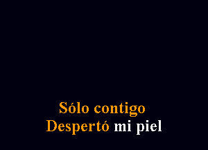 SOlo contigo
Despertd mi piel