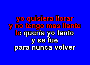 g llanto

le queria yo tanto
y se fue
para nunca volver