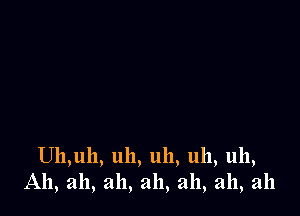 Uh,uh, uh, uh, uh, uh,
A11, ah, ah, ah, ah, ah, ah