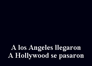 A los Angeles llegaron
A Hollywood se pasaron