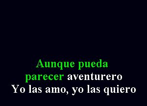 Aunque pueda
parecer aventurero
Y0 las amo, yo las quiero