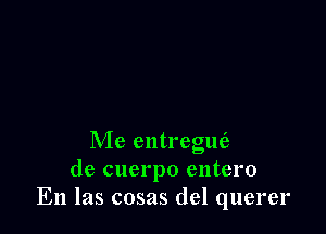 Me entregue?
de cuerpo entero
En las cosas del querer