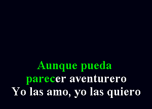 Aunque pueda
parecer aventurero
Y0 las amo, yo las quiero