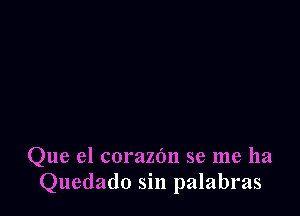 Que el corazbn se me ha
Quedado sin palabras