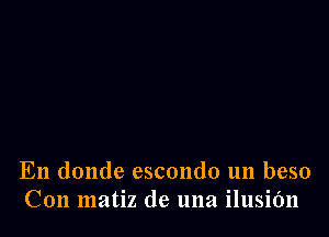 En donde escondo un beso
Con matiz de una ilusit'm