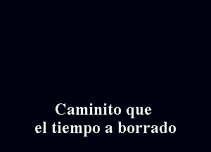 Caminito que
el tiempo a borrado
