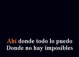 Alli donde todo lo puedo
Donde no hay imposibles