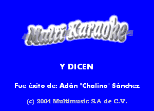 Y DICEN

Fue (Exito dcz Adan Choline sanchaz

(c) 2004 Multimuxic SA de C.V.