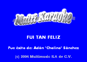 FUI TAN FELIZ

Fue -fo det Adan Chulino sanchaz

(c) 2004 Multinlusic SA de C.V.