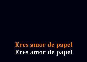 Eres amor de papel
Eres amor de papel