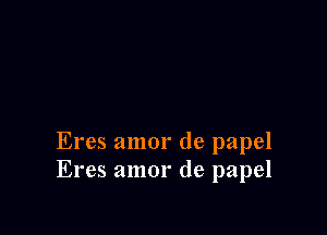 Eres amor de papel
Eres amor de papel