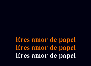 Eres amor de papel
Eres amor de papel
Eres amor de papel